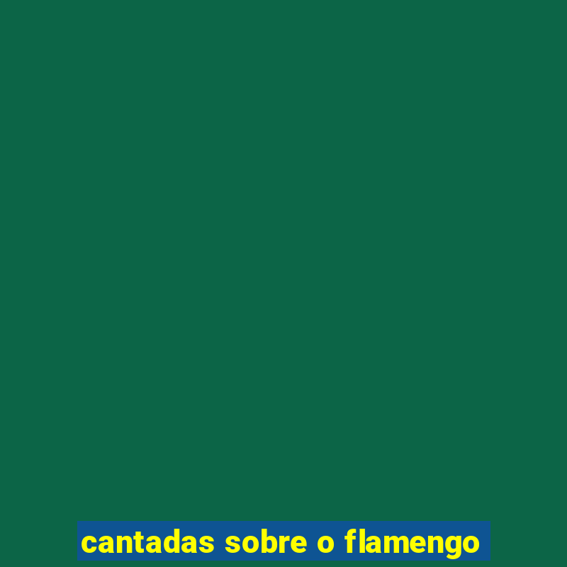 cantadas sobre o flamengo